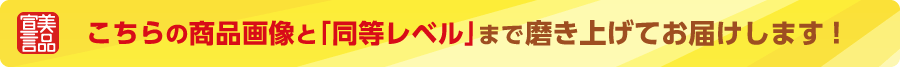 こちらの商品画像と「同等レベル」まで磨き上げてお届けします！